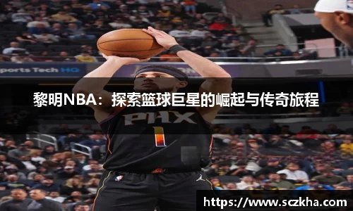 黎明NBA：探索篮球巨星的崛起与传奇旅程
